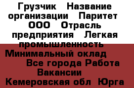 Грузчик › Название организации ­ Паритет, ООО › Отрасль предприятия ­ Легкая промышленность › Минимальный оклад ­ 25 000 - Все города Работа » Вакансии   . Кемеровская обл.,Юрга г.